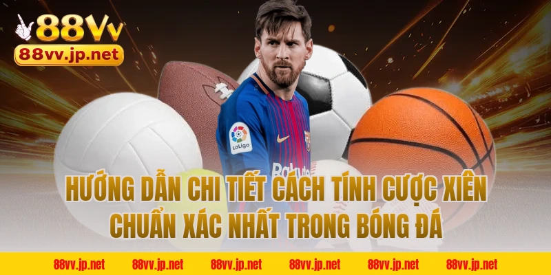 Hướng dẫn chi tiết cách tính cược xiên chuẩn xác nhất trong bóng đá
