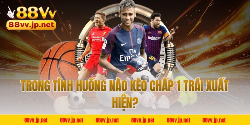 Trong tình huống nào kèo chấp 1 trái xuất hiện?
